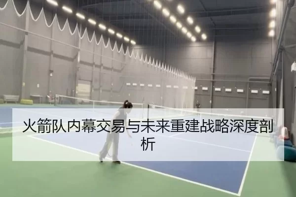 火箭队内幕交易与未来重建战略深度剖析