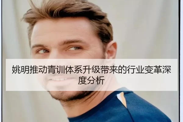 姚明推动青训体系升级带来的行业变革深度分析