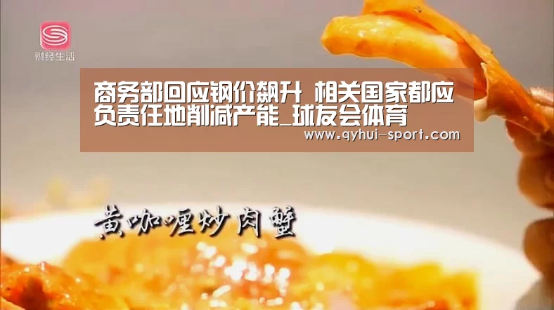 商务部回应钢价飙升 相关国家都应负责任地削减产能_球友会体育(图4) 球友会